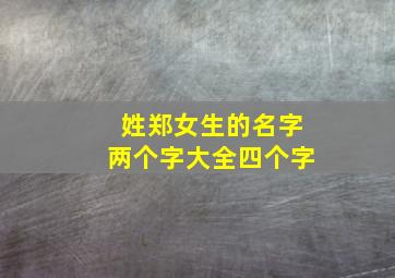 姓郑女生的名字两个字大全四个字