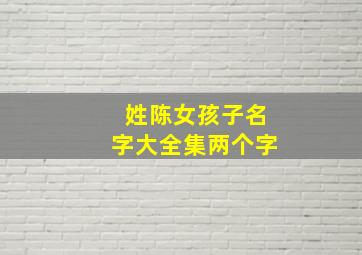 姓陈女孩子名字大全集两个字