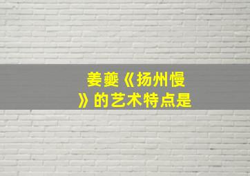 姜夔《扬州慢》的艺术特点是