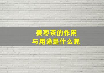 姜枣茶的作用与用途是什么呢