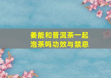 姜能和普洱茶一起泡茶吗功效与禁忌