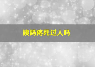 姨妈疼死过人吗