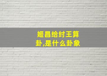 姬昌给纣王算卦,是什么卦象