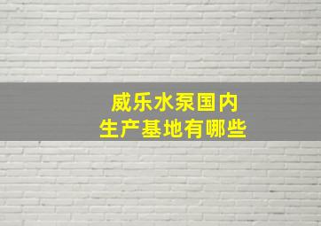 威乐水泵国内生产基地有哪些