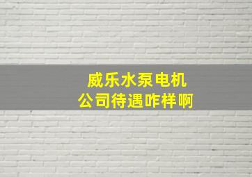 威乐水泵电机公司待遇咋样啊