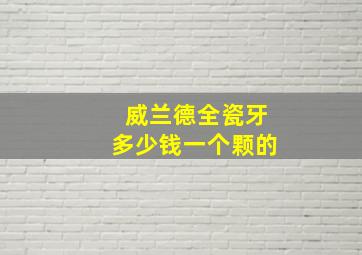 威兰德全瓷牙多少钱一个颗的