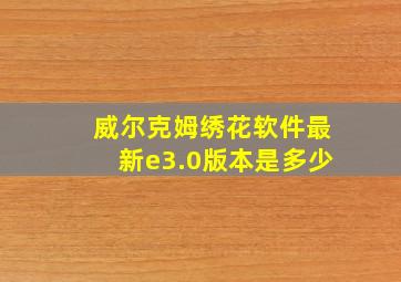 威尔克姆绣花软件最新e3.0版本是多少