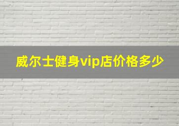 威尔士健身vip店价格多少