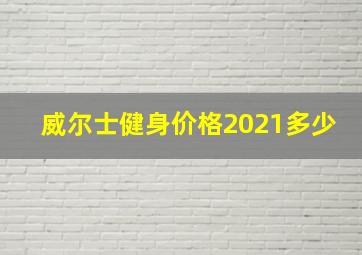 威尔士健身价格2021多少