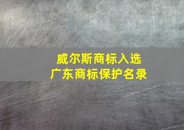 威尔斯商标入选广东商标保护名录