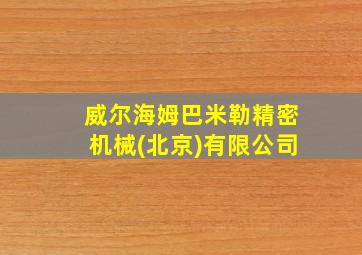 威尔海姆巴米勒精密机械(北京)有限公司