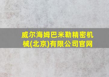 威尔海姆巴米勒精密机械(北京)有限公司官网