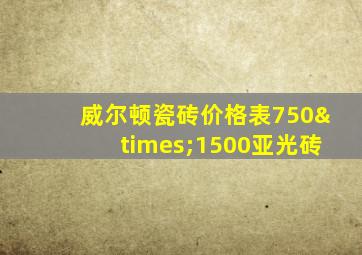 威尔顿瓷砖价格表750×1500亚光砖