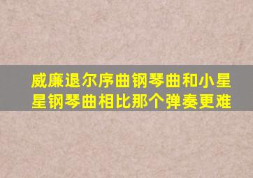 威廉退尔序曲钢琴曲和小星星钢琴曲相比那个弹奏更难