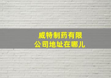 威特制药有限公司地址在哪儿