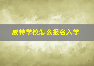 威特学校怎么报名入学