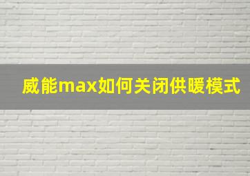 威能max如何关闭供暖模式