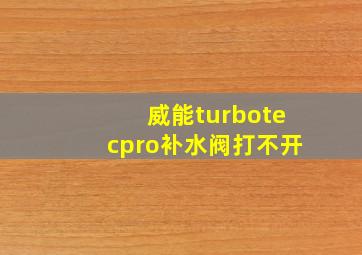 威能turbotecpro补水阀打不开