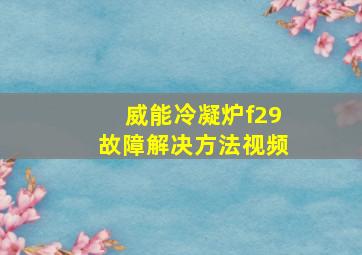 威能冷凝炉f29故障解决方法视频