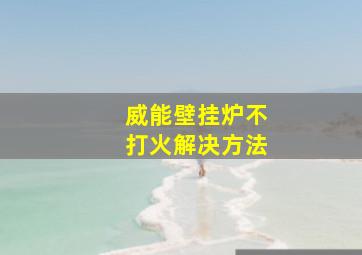 威能壁挂炉不打火解决方法