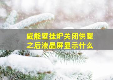 威能壁挂炉关闭供暖之后液晶屏显示什么