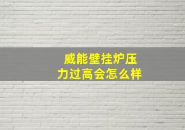 威能壁挂炉压力过高会怎么样