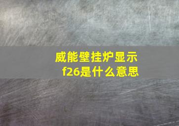 威能壁挂炉显示f26是什么意思