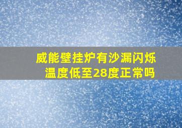 威能壁挂炉有沙漏闪烁温度低至28度正常吗