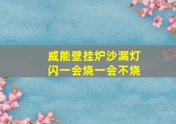 威能壁挂炉沙漏灯闪一会烧一会不烧