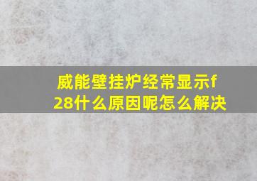 威能壁挂炉经常显示f28什么原因呢怎么解决