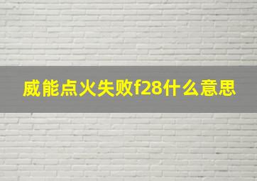 威能点火失败f28什么意思