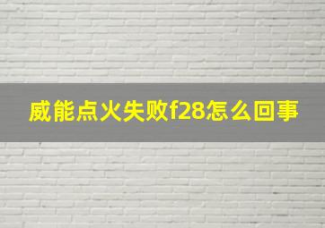 威能点火失败f28怎么回事