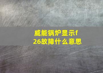 威能锅炉显示f26故障什么意思