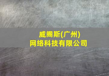 威阁斯(广州)网络科技有限公司