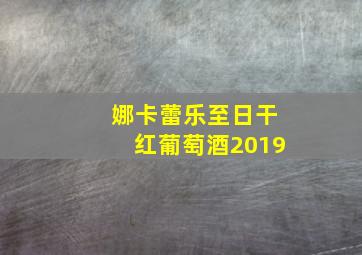 娜卡蕾乐至日干红葡萄酒2019