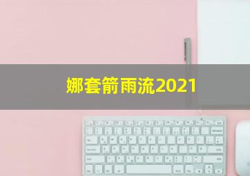 娜套箭雨流2021