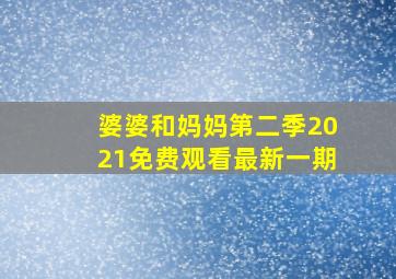 婆婆和妈妈第二季2021免费观看最新一期