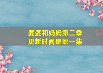 婆婆和妈妈第二季更新时间是哪一集