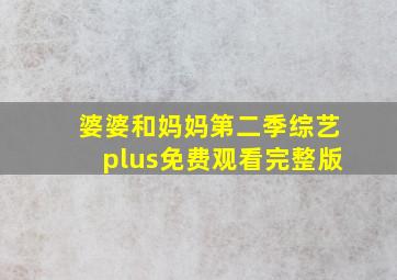 婆婆和妈妈第二季综艺plus免费观看完整版