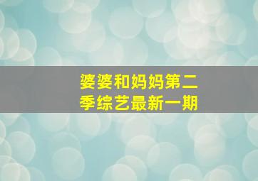 婆婆和妈妈第二季综艺最新一期