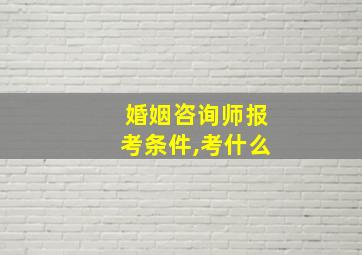 婚姻咨询师报考条件,考什么