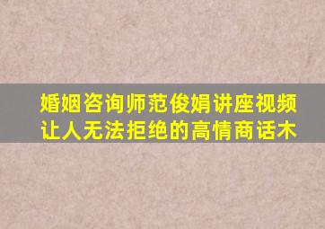 婚姻咨询师范俊娟讲座视频让人无法拒绝的高情商话木