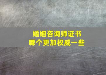 婚姻咨询师证书哪个更加权威一些