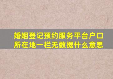 婚姻登记预约服务平台户口所在地一栏无数据什么意思