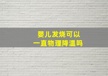 婴儿发烧可以一直物理降温吗