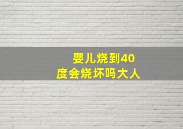 婴儿烧到40度会烧坏吗大人