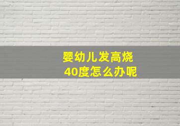 婴幼儿发高烧40度怎么办呢