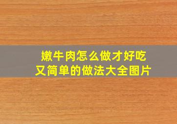 嫩牛肉怎么做才好吃又简单的做法大全图片