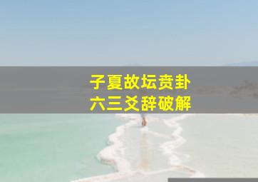 子夏故坛贲卦六三爻辞破解