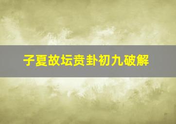 子夏故坛贲卦初九破解